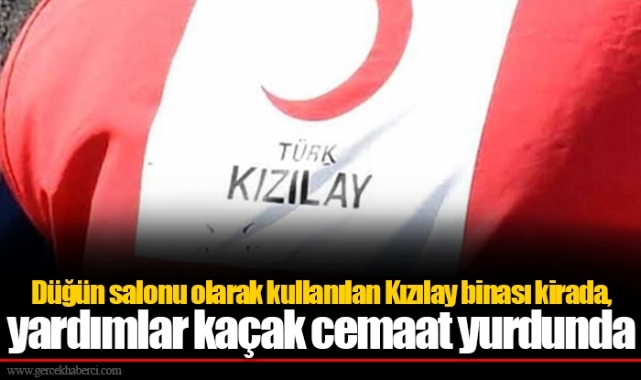 Düğün salonu olarak kullanılan Kızılay binası kirada, yardımlar kaçak cemaat yurdunda