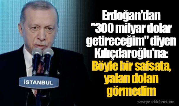 Erdoğan'dan "300 milyar dolar getireceğim" diyen Kılıçdaroğlu'na: Böyle bir safsata, yalan dolan görmedim