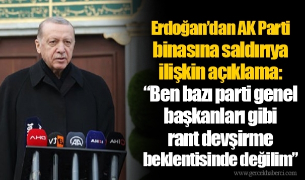 Erdoğan’dan AK Parti binasına saldırıya ilişkin açıklama: “Ben bazı parti genel başkanları gibi rant devşirme beklentisinde değilim”