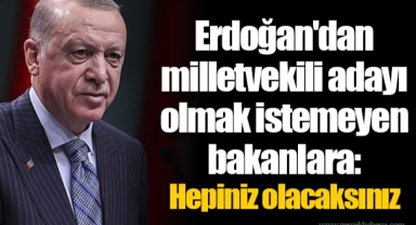 Erdoğan'dan milletvekili adayı olmak istemeyen bakanlara: Hepiniz olacaksınız