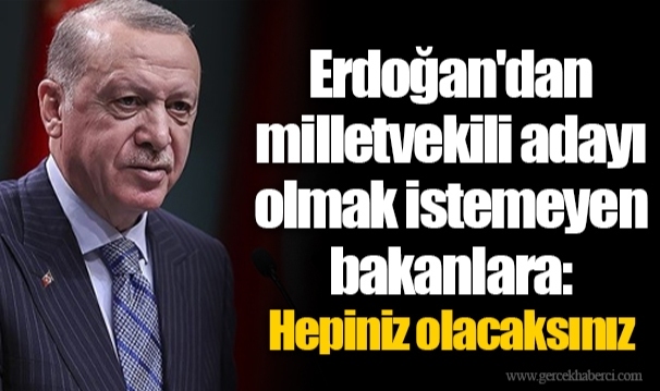 Erdoğan'dan milletvekili adayı olmak istemeyen bakanlara: Hepiniz olacaksınız