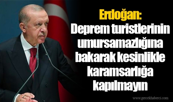 Erdoğan: Deprem turistlerinin umursamazlığına bakarak kesinlikle karamsarlığa kapılmayın
