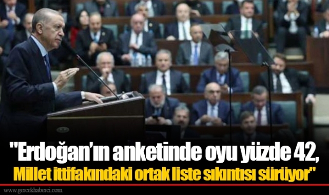 "Erdoğan’ın anketinde oyu yüzde 42, Millet ittifakındaki ortak liste sıkıntısı sürüyor"