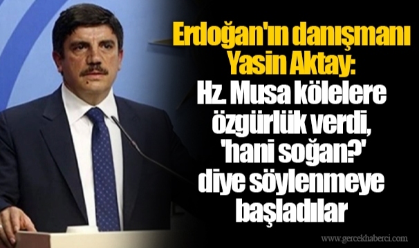 Erdoğan'ın danışmanı Yasin Aktay: Hz. Musa kölelere özgürlük verdi, 'hani soğan?' diye söylenmeye başladılar