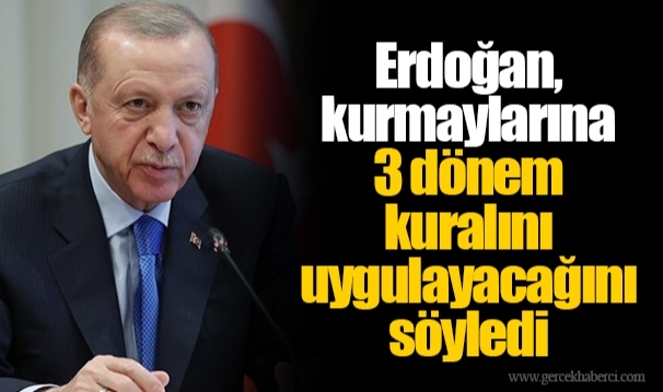 Erdoğan, kurmaylarına 3 dönem kuralını uygulayacağını söyledi