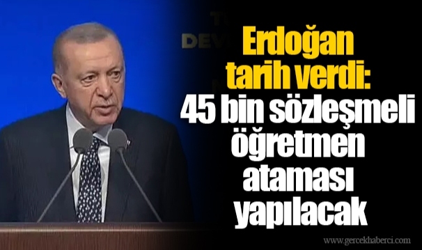 Erdoğan tarih verdi: 45 bin sözleşmeli öğretmen ataması yapılacak
