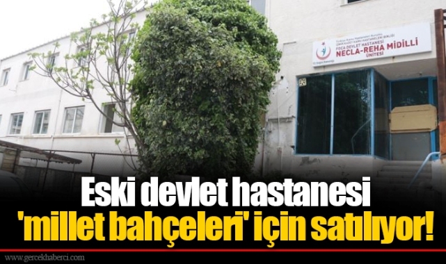 Eski devlet hastanesi 'millet bahçeleri' için satılıyor!