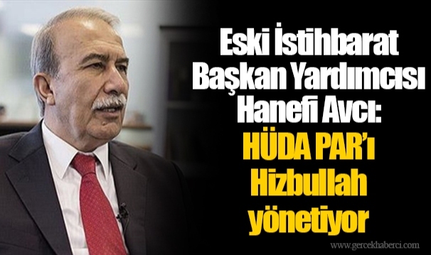 Eski İstihbarat Başkan Yardımcısı Hanefi Avcı: HÜDA PAR’ı Hizbullah yönetiyor