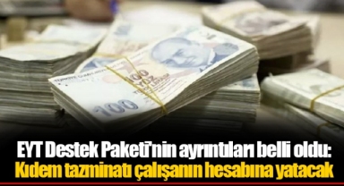 EYT Destek Paketi'nin ayrıntıları belli oldu: Kıdem tazminatı çalışanın hesabına yatacak