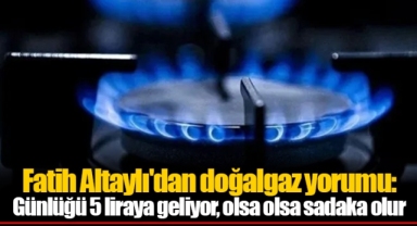 Fatih Altaylı'dan doğalgaz yorumu: Günlüğü 5 liraya geliyor, olsa olsa sadaka olur