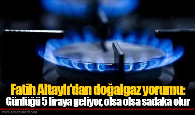 Fatih Altaylı'dan doğalgaz yorumu: Günlüğü 5 liraya geliyor, olsa olsa sadaka olur