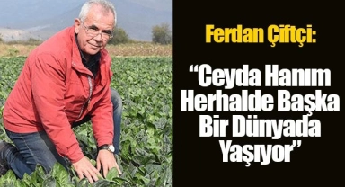 Ferdan Çiftçi; "Ceyda Hanım herhalde başka bir dünyada yaşıyor"