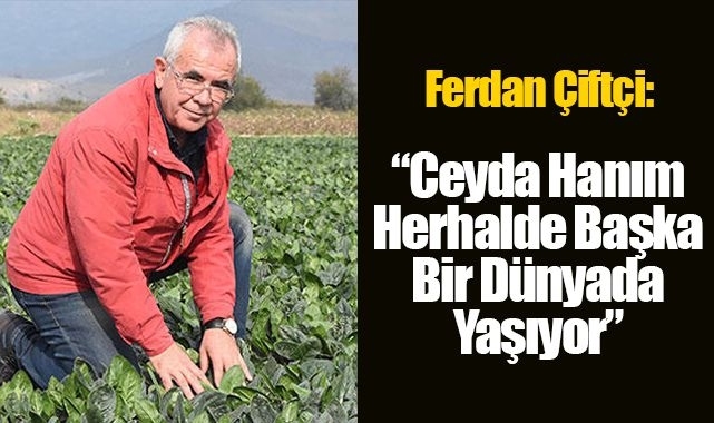 Ferdan Çiftçi; "Ceyda Hanım herhalde başka bir dünyada yaşıyor"