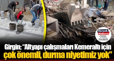 Girgin; “Altyapı çalışmaları Kemeraltı için çok önemli, durma niyetimiz yok”