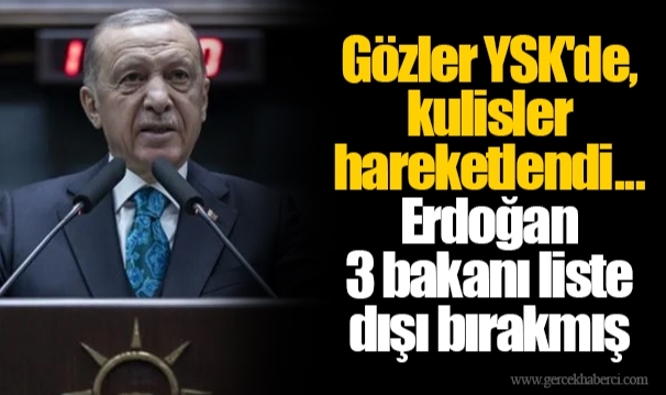 Gözler YSK'de, kulisler hareketlendi... Erdoğan 3 bakanı liste dışı bırakmış