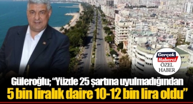 Güleroğlu; “Yüzde 25 şartına uyulmadığından 5 bin liralık daire 10-12 bin lira oldu”
