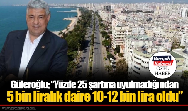 Güleroğlu; “Yüzde 25 şartına uyulmadığından 5 bin liralık daire 10-12 bin lira oldu”