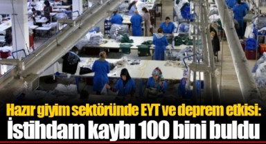 Hazır giyim sektöründe EYT ve deprem etkisi: İstihdam kaybı 100 bini buldu