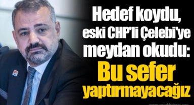 Hedef koydu, eski CHP'li Çelebi'ye meydan okudu. Bu sefer yaptırmayacağız
