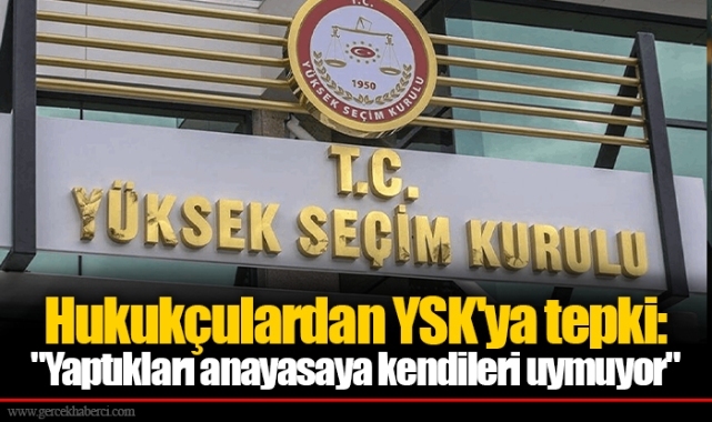 Hukukçulardan YSK'ya tepki: "Yaptıkları anayasaya kendileri uymuyor"