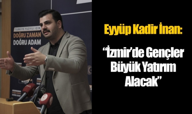 İnan: "İzmir'de gençler çok büyük yatırım alacak"