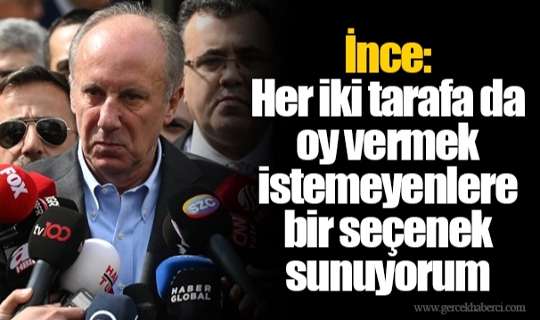 İnce: Her iki tarafa da oy vermek istemeyenlere bir seçenek sunuyorum