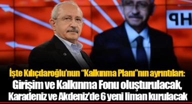 İşte Kılıçdaroğlu'nun "Kalkınma Planı"nın ayrıntıları: Girişim ve Kalkınma Fonu oluşturulacak, Karadeniz ve Akdeniz'de 6 yeni liman kurulacak