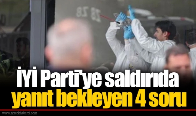 İYİ Parti'ye saldırıda yanıt bekleyen 4 soru