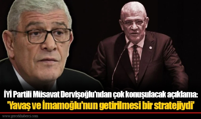 İYİ Partili Müsavat Dervişoğlu'ndan çok konuşulacak açıklama: 'Yavaş ve İmamoğlu'nun getirilmesi bir stratejiydi'
