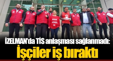 İZELMAN’da TİS anlaşması sağlanmadı: İşçiler iş bıraktı