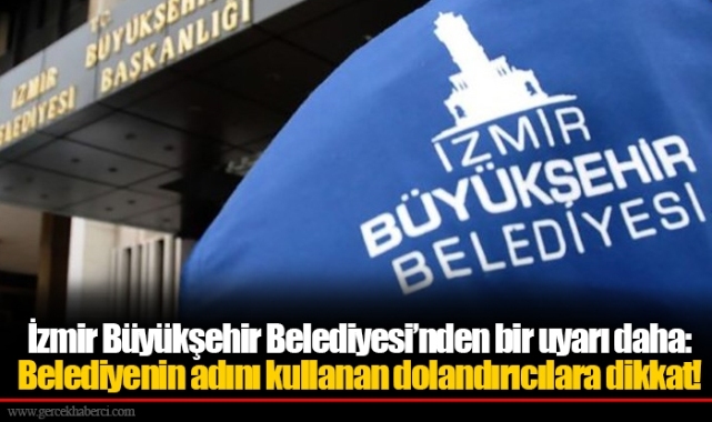 İzmir Büyükşehir Belediyesi’nden bir uyarı daha: Belediyenin adını kullanan dolandırıcılara dikkat!