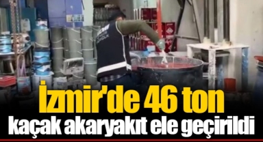 İzmir'de 46 ton kaçak akaryakıt ele geçirildi