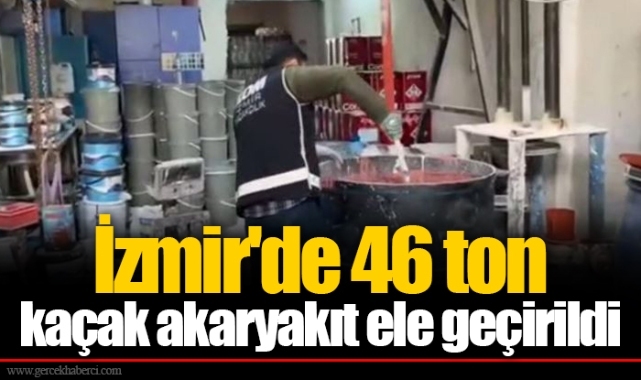 İzmir'de 46 ton kaçak akaryakıt ele geçirildi