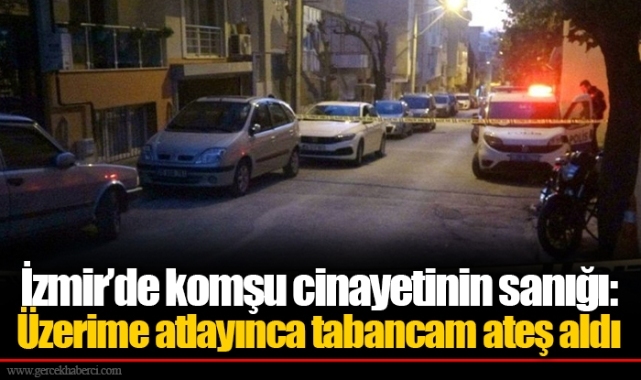 İzmir’de komşu cinayetinin sanığı: Üzerime atlayınca tabancam ateş aldı