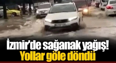 İzmir'de sağanak yağış! Yollar göle döndü