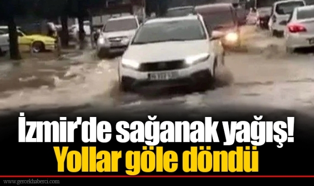 İzmir'de sağanak yağış! Yollar göle döndü