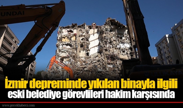 İzmir depreminde yıkılan binayla ilgili eski belediye görevlileri hakim karşısında