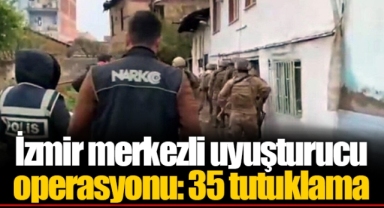 İzmir merkezli uyuşturucu operasyonu: 35 tutuklama