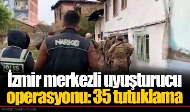 İzmir merkezli uyuşturucu operasyonu: 35 tutuklama