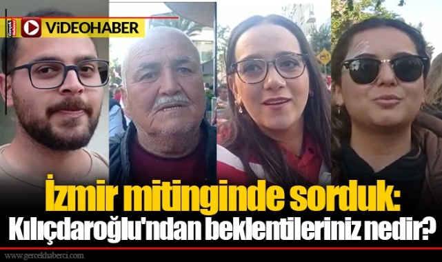 İzmir mitinginde sorduk: Kılıçdaroğlu'ndan beklentileriniz nedir?
