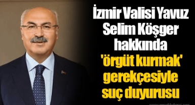 İzmir Valisi Yavuz Selim Köşger hakkında 'örgüt kurmak' gerekçesiyle suç duyurusu