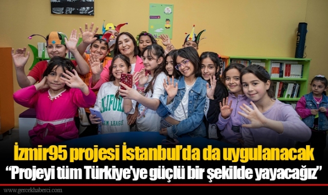 İzmir95 projesi İstanbul’da da uygulanacak “Projeyi tüm Türkiye’ye güçlü bir şekilde yayacağız”