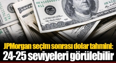 JPMorgan seçim sonrası dolar tahmini: 24-25 seviyeleri görülebilir