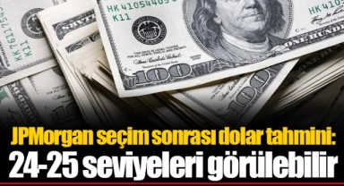 JPMorgan seçim sonrası dolar tahmini: 24-25 seviyeleri görülebilir