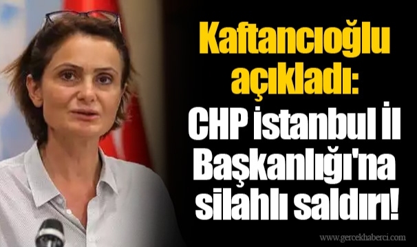 Kaftancıoğlu açıkladı: CHP İstanbul İl Başkanlığı'na silahlı saldırı!