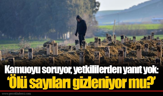 Kamuoyu soruyor, yetkililerden yanıt yok: ‘Ölü sayıları gizleniyor mu?’