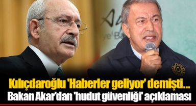Kılıçdaroğlu 'Haberler geliyor' demişti... Bakan Akar'dan 'hudut güvenliği' açıklaması