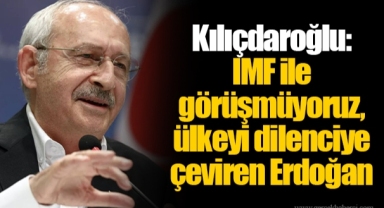 Kılıçdaroğlu: IMF ile görüşmüyoruz, ülkeyi dilenciye çeviren Erdoğan