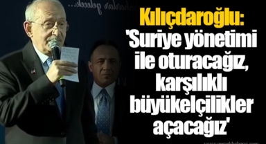 Kılıçdaroğlu: 'Suriye yönetimi ile oturacağız, karşılıklı büyükelçilikler açacağız'