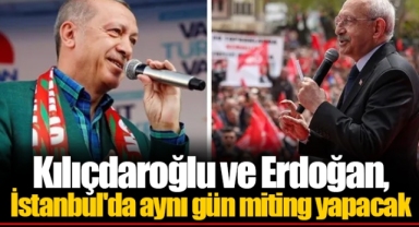 Kılıçdaroğlu ve Erdoğan, İstanbul'da aynı gün miting yapacak